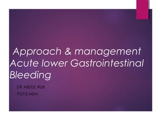 Approach & management
Acute lower Gastrointestinal
Bleeding
DR ABDUL RUB
PGY3 MEM
 