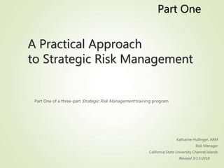 A Practical Approach
to Strategic Risk Management
Part One of a three-part Strategic Risk Management training program
Kath...