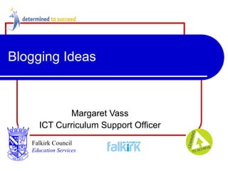 Blogging Ideas Margaret Vass ICT Curriculum Support Officer Falkirk Council   Education Services 