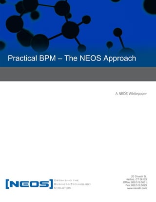 Practical BPM – The NEOS Approach 
20 Church St. 
Harford, CT 06103 
Office: 860.519.5601 
Fax: 860.519.5629 
www.neosllc.com 
A NEOS Whitepaper  