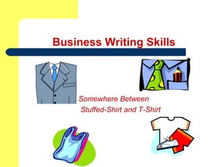 Business Writing Skills
Somewhere Between
Stuffed-Shirt and T-Shirt
 