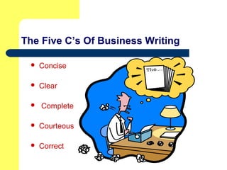 The Five C’s Of Business Writing
 Concise
 Clear
 Complete
 Courteous
 Correct
 