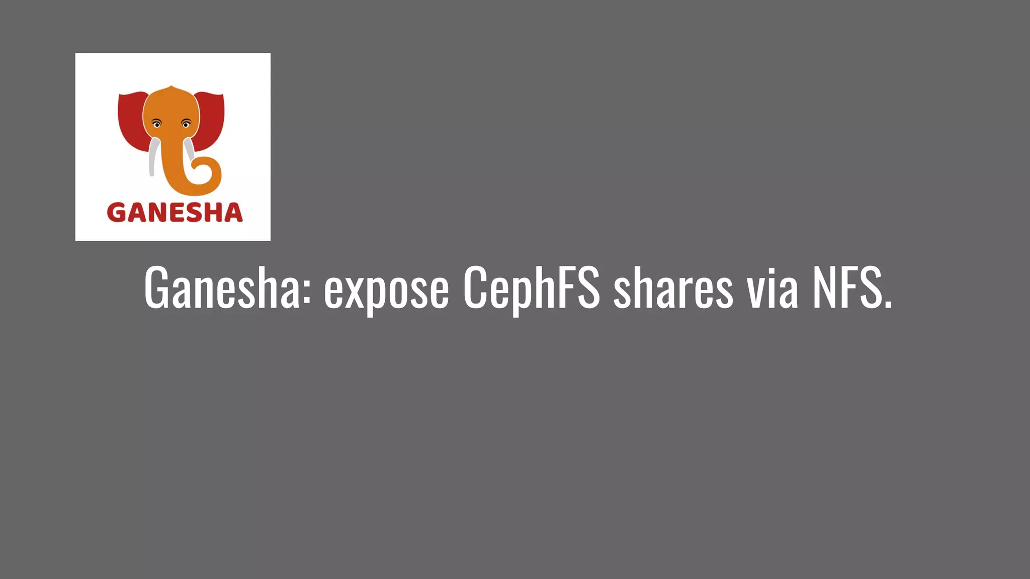 Ganesha: expose CephFS shares via NFS.
 