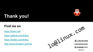 Thank you!
Find me on
https://fntlnz.wtf
https://github.com/fntlnz
https://twitter.com/fntlnz
http://www.kiratech.it/china
lo@linux.com
 