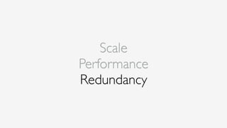 Scale
Performance
Redundancy
 