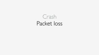 Crash
Packet loss
 