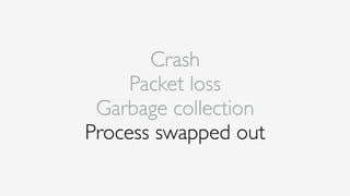 Crash
Packet loss
Garbage collection
Process swapped out
 