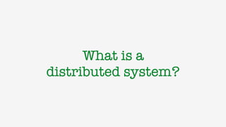 What is a 
distributed system?
 