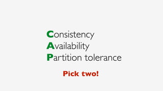 Consistency
Availability
Partition tolerance
Pick two!
 