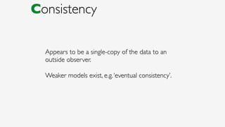 Appears to be a single-copy of the data to an
outside observer.
Weaker models exist, e.g.‘eventual consistency’.
Consistency
 