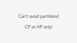 Can’t avoid partitions!
CP or AP only!
 