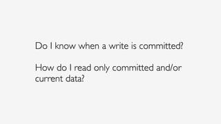 Do I know when a write is committed?
How do I read only committed and/or
current data?
 