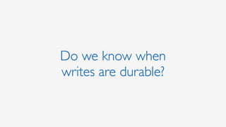Do we know when
writes are durable?
 