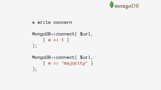 # write concern
MongoDB->connect( $url,
{ w => 1 }
);
MongoDB->connect( $url,
{ w => ‘majority’ }
);
 