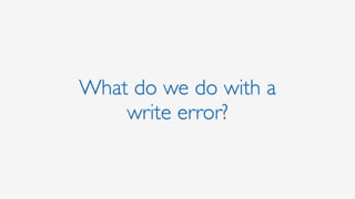 What do we do with a
write error?
 