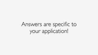 Answers are speciﬁc to
your application!
 