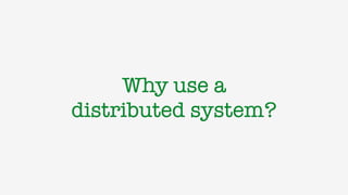 Why use a
distributed system?
 