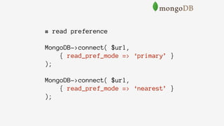 # read preference
MongoDB->connect( $url,
{ read_pref_mode => ‘primary’ }
);
MongoDB->connect( $url,
{ read_pref_mode => ‘nearest’ }
);
 