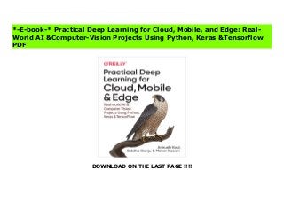 DOWNLOAD ON THE LAST PAGE !!!!
Whether you're a software engineer aspiring to enter the world of deep learning, a veteran data scientist, or a hobbyist with a simple dream of making the next viral AI app, you might have wondered where to begin. This step-by-step guide teaches you how to build practical deep learning applications for the cloud, mobile, browsers, and edge devices using a hands-on approach.Relying on years of industry experience transforming deep learning research into award-winning applications, Anirudh Koul, Siddha Ganju, and Meher Kasam guide you through the process of converting an idea into something that people in the real world can use.Train, tune, and deploy computer vision models with Keras, TensorFlow, Core ML, and TensorFlow LiteDevelop AI for a range of devices including Raspberry Pi, Jetson Nano, and Google CoralExplore fun projects, from Silicon Valley's Not Hotdog app to 40+ industry case studiesSimulate an autonomous car in a video game environment and build a miniature version with reinforcement learningUse transfer learning to train models in minutesDiscover 50+ practical tips for maximizing model accuracy and speed, debugging, and scaling to millions of users Download Practical Deep Learning for Cloud, Mobile, and Edge: Real-World AI &Computer-Vision Projects Using Python, Keras &Tensorflow News
*-E-book-* Practical Deep Learning for Cloud, Mobile, and Edge: Real-
World AI &Computer-Vision Projects Using Python, Keras &Tensorflow
PDF
 