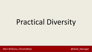 Practical Diversity

Meri Williams, ChromeRose

@Geek_Manager

 