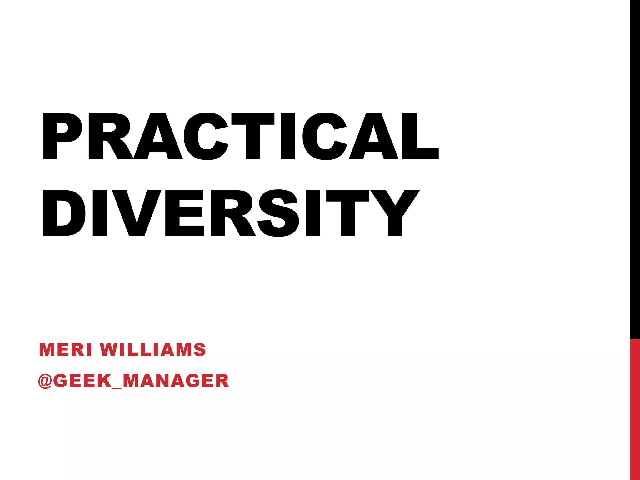 PRACTICAL
DIVERSITY
MERI WILLIAMS
@GEEK_MANAGER
 