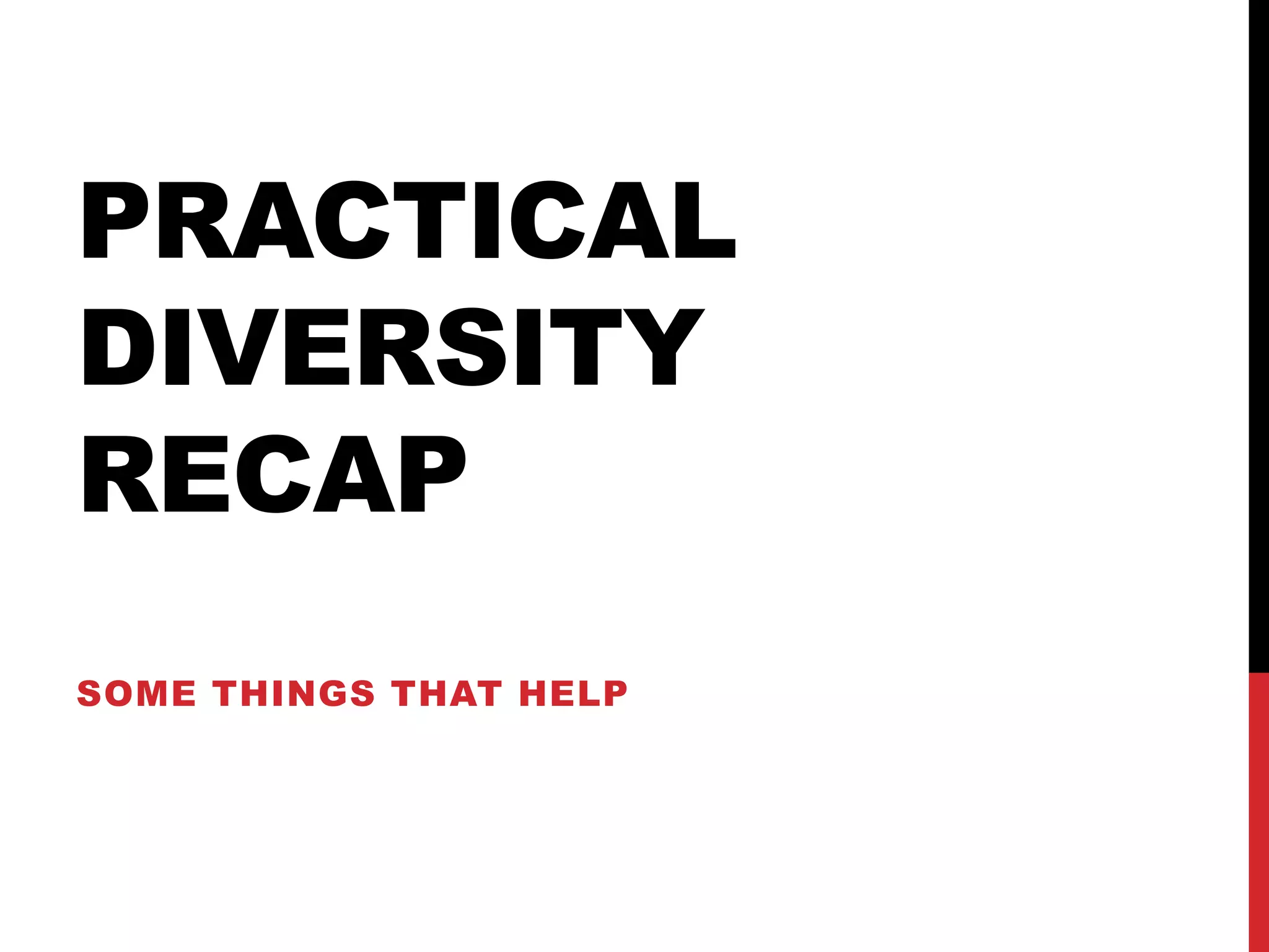 PRACTICAL
DIVERSITY
RECAP
SOME THINGS THAT HELP
 