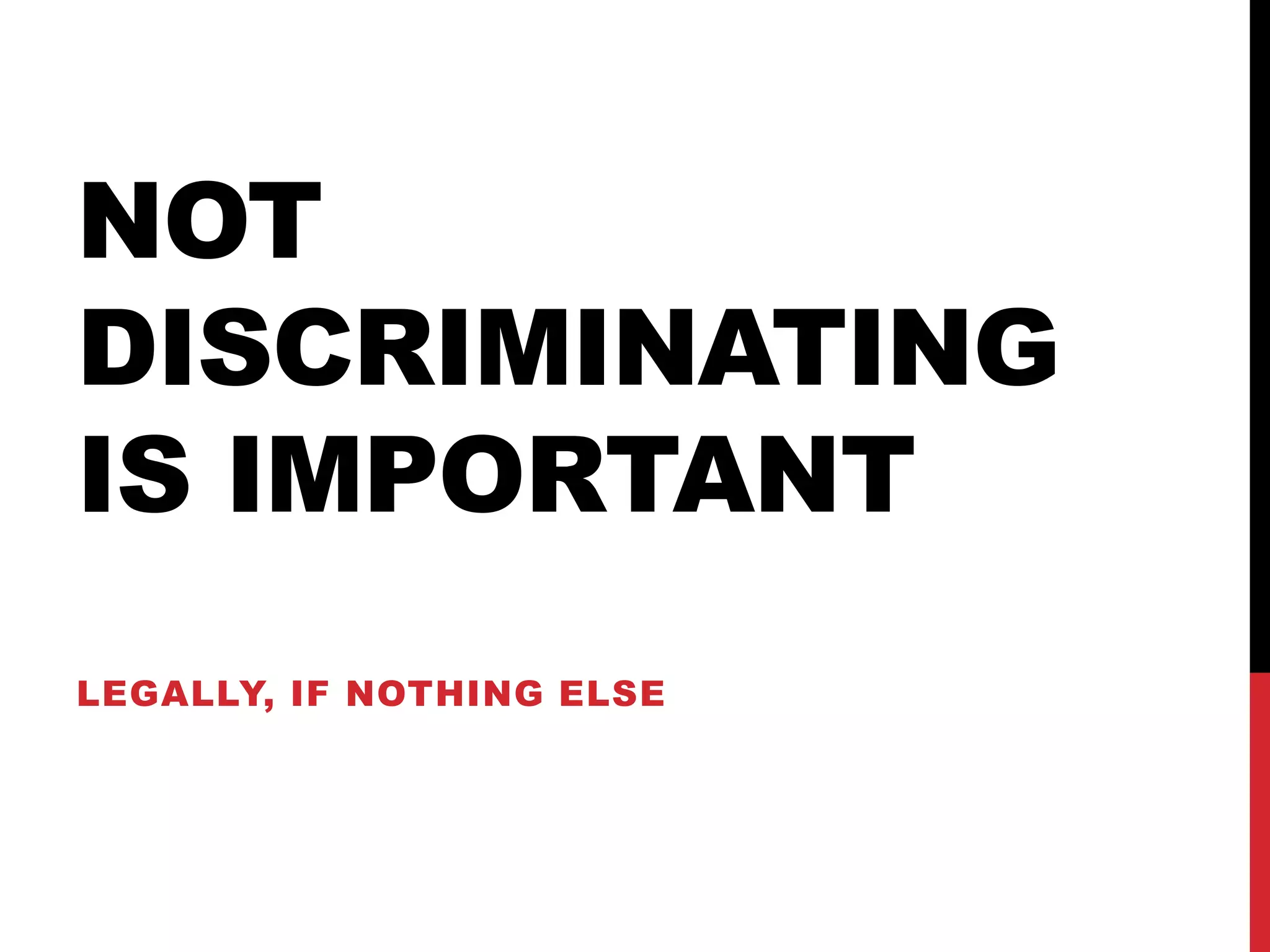 NOT
DISCRIMINATING
IS IMPORTANT
LEGALLY, IF NOTHING ELSE
 