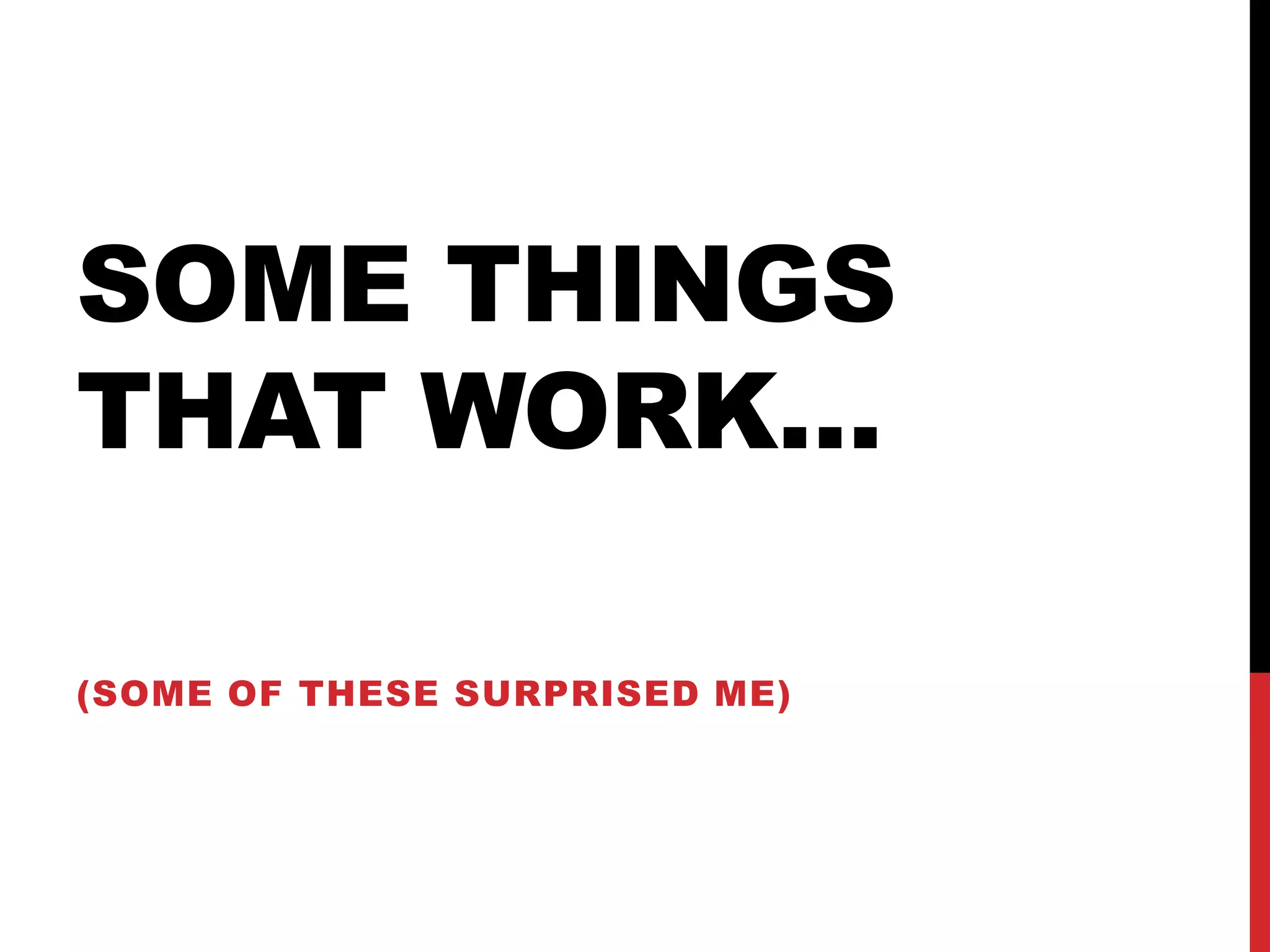 SOME THINGS
THAT WORK…
(SOME OF THESE SURPRISED ME)
 