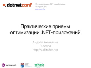 Практические приёмы
оптимизации .NET-приложений
Андрей Акиньшин
Энтерра
http://aakinshin.net
10-я конференция .NET разработчиков
19 апреля 2015
dotnetconf.ru
 