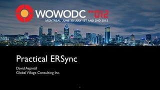 MONTREAL JUNE 30, JULY 1ST AND 2ND 2012




Practical ERSync
David Aspinall
Global Village Consulting Inc.


                                        1
 