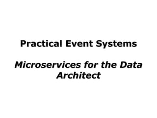 Practical Event SystemsPractical Event Systems
Microservices for the DataMicroservices for the Data
ArchitectArchitect
 