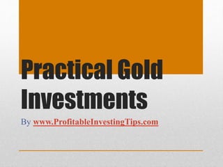 Practical Gold
Investments
By www.ProfitableInvestingTips.com
 
