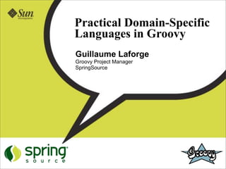 Practical Domain-Specific
Languages in Groovy
Guillaume Laforge
Groovy Project Manager
SpringSource
 