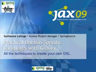 Guillaume Laforge / Groovy Project Manager / SpringSource

Practical Domain-Specific
Languages with Groovy
All the techniques to create your own DSL.



                                                      1
 