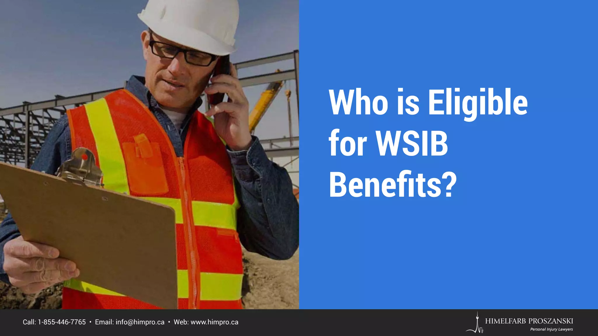 Call: 1-855-446-7765 • Email: info@himpro.ca • Web: www.himpro.ca
Who is Eligible
for WSIB
Beneﬁts?
 