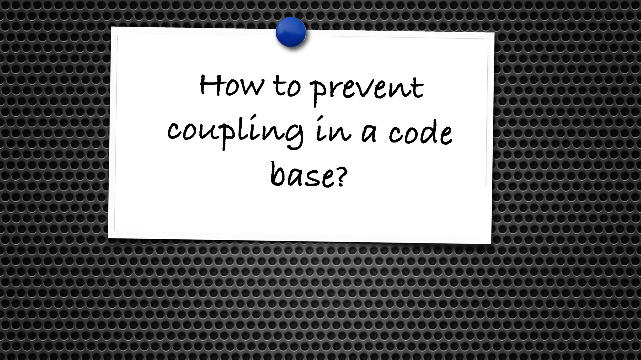 How to prevent
coupling in a code
base?
 