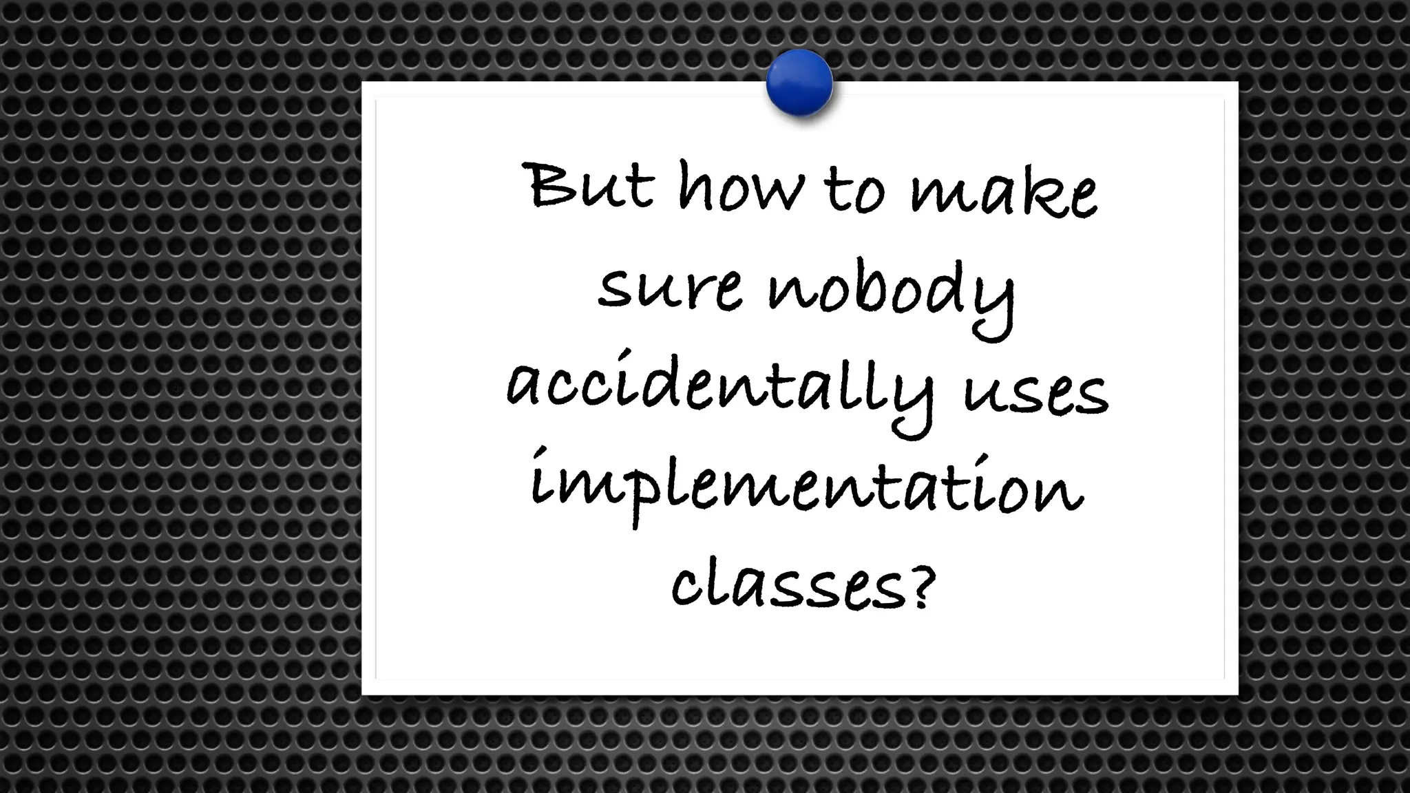 But how to make
sure nobody
accidentally uses
implementation
classes?
 