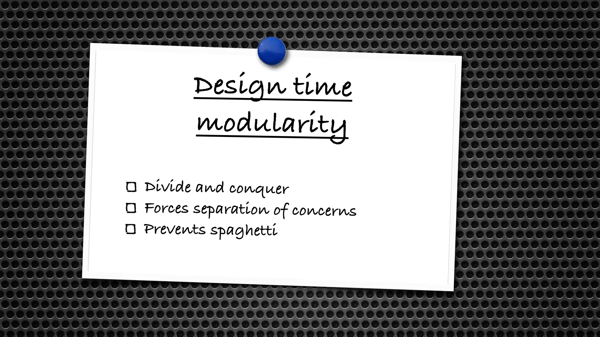 Design time
modularity
Divide and conquer
Forces separation of concerns
Prevents spaghetti
 