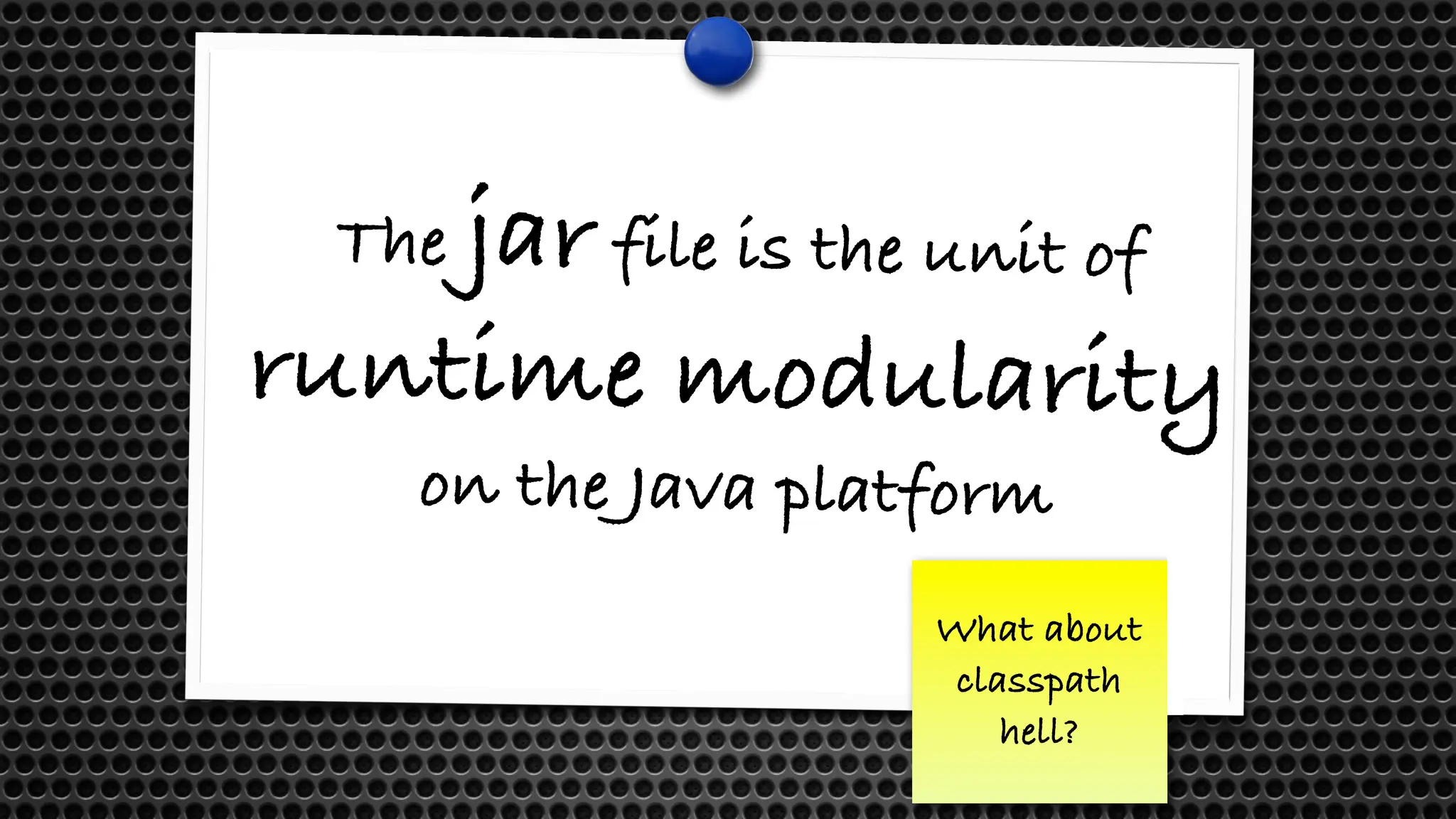 The jar file is the unit of
runtime modularity
on the Java platform
What about
classpath
hell?
 