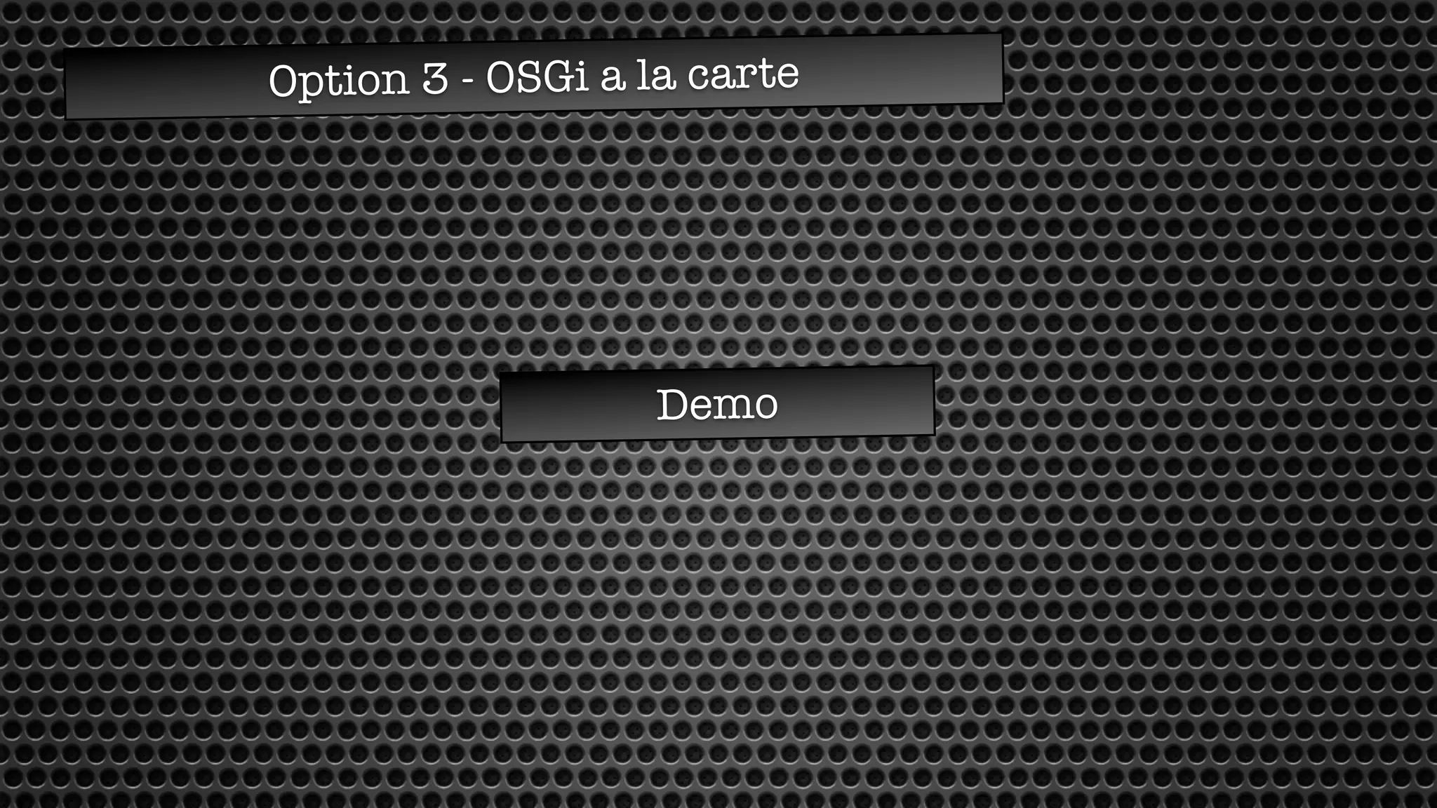 Option 3 - OSGi a la carte
Demo
 