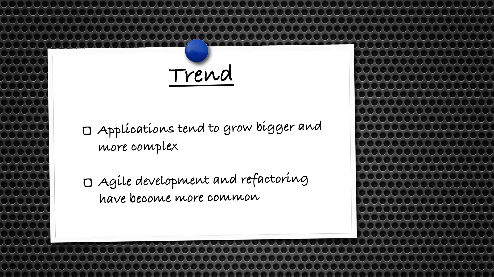 Trend
Applications tend to grow bigger and
more complex
Agile development and refactoring
have become more common
 