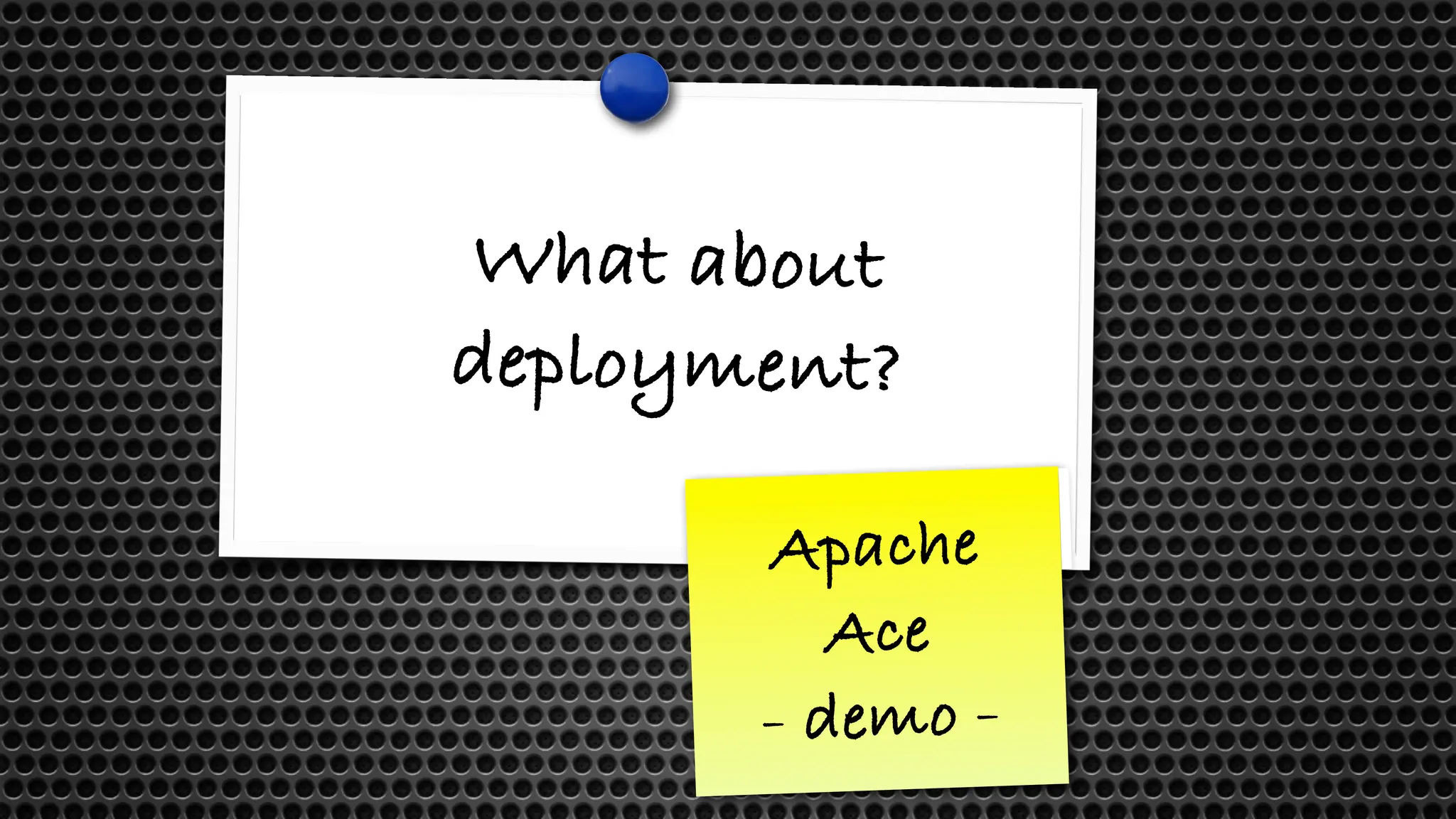 What about
deployment?
Apache
Ace
- demo -
 