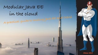 Modular Java EE
in the cloud
A practical guide to mixing java EE and OSGi
Jfokus 2013
 