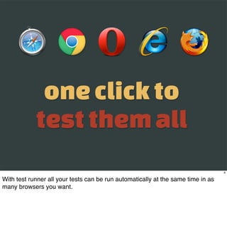 one click to
            test them all
                                                                                  9

With test runner all your tests can be run automatically at the same time in as
many browsers you want.
 
