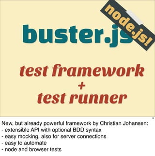 no
                                             de
       buster.js                                   .js
                                                        !

       test framework
               +
         test runner
                                                             16


New, but already powerful framework by Christian Johansen:
- extensible API with optional BDD syntax
- easy mocking, also for server connections
- easy to automate
- node and browser tests
 