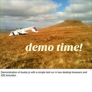 demo time!
                                                                                21

Demonstration of buster.js with a simple test run in two desktop browsers and
iOS simulator.
 