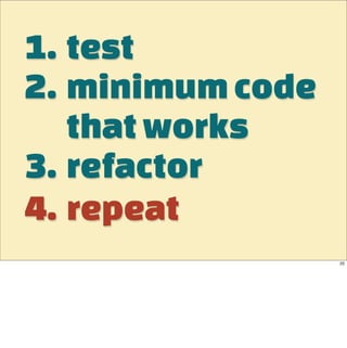 1. test
2. minimum code
   that works
3. refactor
4. repeat
                  22
 