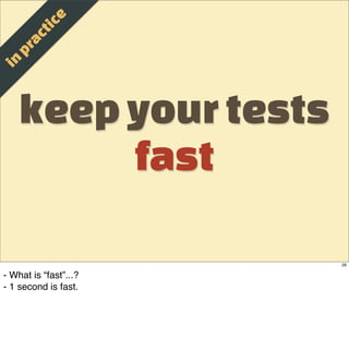 e
                t ic
          a c
       p r
  in


    keep your tests
         fast

                        26

- What is “fast”...?
- 1 second is fast.
 