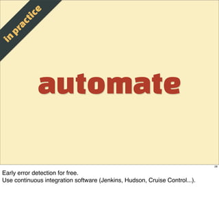 e
                t ic
          a c
       p r
  in



                   automate

                                                                            28

Early error detection for free.
Use continuous integration software (Jenkins, Hudson, Cruise Control...).
 