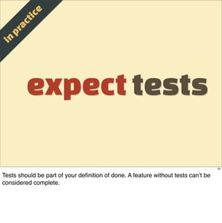 e
                t ic
          a c
       p r
  in



             expect tests

                                                                                   29

Tests should be part of your deﬁnition of done. A feature without tests can’t be
considered complete.
 